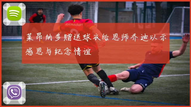 莱昂纳多赠送球衣给恩师乔迪以示感恩与纪念情谊