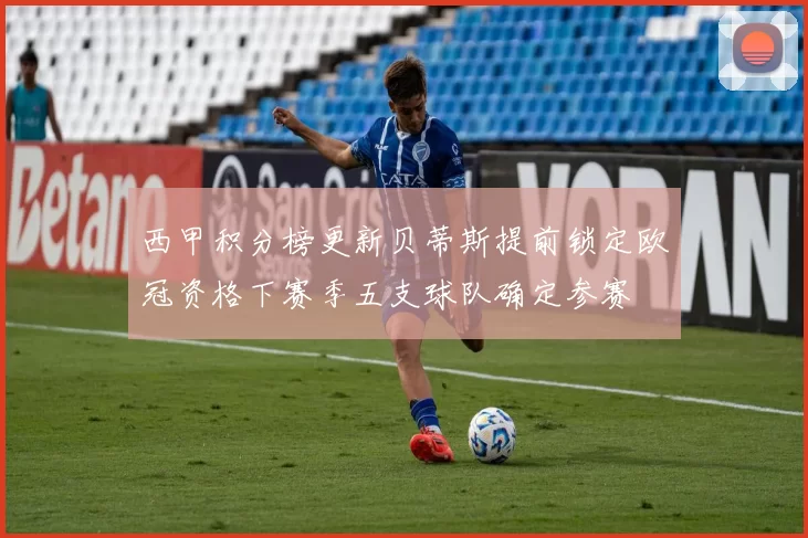 西甲积分榜更新贝蒂斯提前锁定欧冠资格下赛季五支球队确定参赛