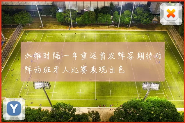 加维时隔一年重返首发阵容期待对阵西班牙人比赛表现出色